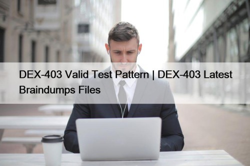 DEX-403 Valid Test Pattern | DEX-403 Latest Braindumps ...